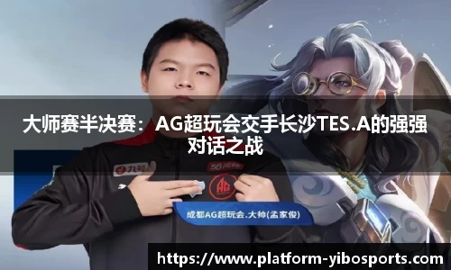大师赛半决赛：AG超玩会交手长沙TES.A的强强对话之战