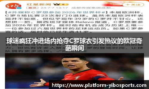 球迷疯狂冲进场内抢夺C罗球衣引发热议的欧冠奇葩瞬间